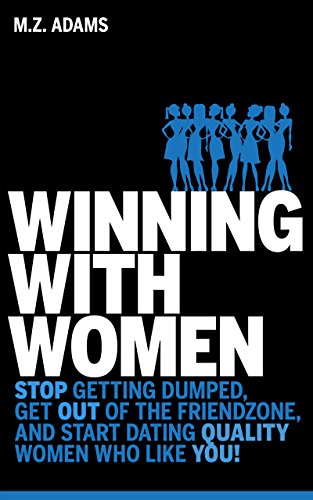 Winning With Women: STOP getting dumped, get OUT of the friendzone, and start dating quality women who like YOU! (English Edition)