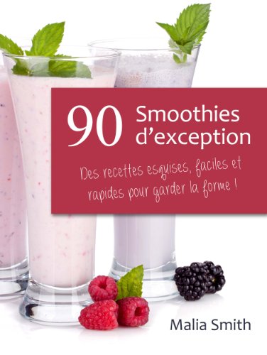 90 Smoothies d’exception : des recettes esquises, faciles et rapides pour garder la forme ! Smoothies aux fruits, verts, detox, sans sucre, sans gluten, végétaliens... (French Edition)