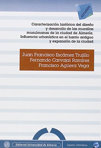 Caracterización histórica del diseño y desarrollo de las murallas musulmanas de la ciudad de Almería. Influencia urbanística en el casco antiguo y ... de la ciudad (Estudios (Edición Electrónica))