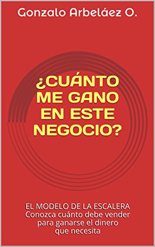 ¿CUÁNTO ME GANO EN ESTE NEGOCIO?: EL MODELO DE LA ESCALERA Conozca cuánto debe vender para ganarse el dinero que necesita