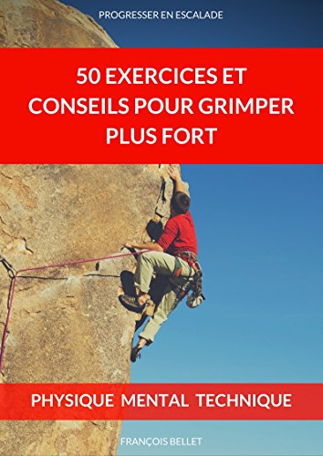 Escalade: 50 Exercices et Conseils SIMPLES pour Grimper Plus Fort: Conseils et exercices pour débutants en escalade (French Edition)