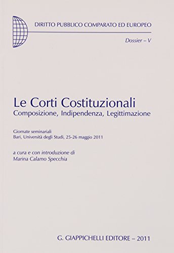 Le corti costituzionali. Composizione, indipendenza, legittimazione. Giornate seminariali (Bari, 25-26 maggio 2011) (Dir. pubbl. compar. ed europeo. Dossier)