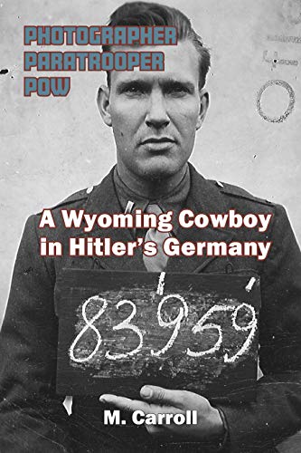 PHOTOGRAPHER, PARATROOPER, POW: A Wyoming Cowboy in Hitler's Germany (English Edition)