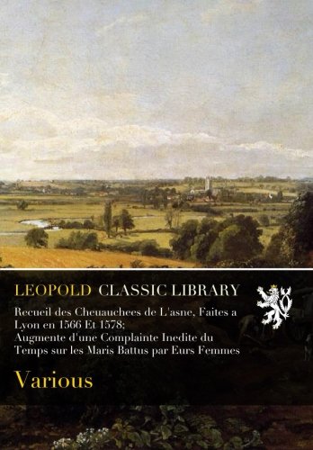 Recueil des Cheuauchees de L'asne, Faites a Lyon en 1566 Et 1578; Augmente d'une Complainte Inedite du Temps sur les Maris Battus par Eurs Femmes