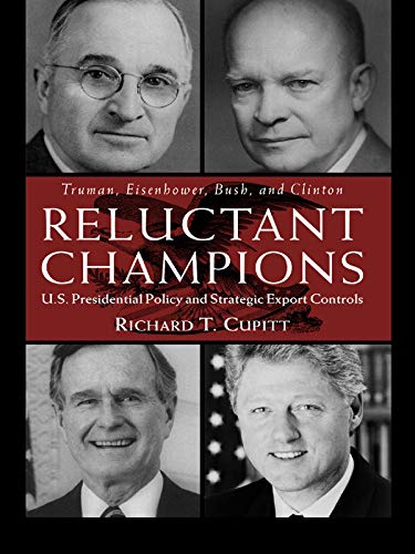 Reluctant Champions: U.S. Presidential Policy and Strategic Export Controls, Truman, Eisenhower, Bush and Clinton (English Edition)