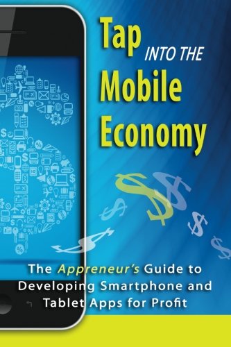 Tap into the Mobile Economy: The Appreneur's Guide to Developing Smartphone and Tablet Apps for Profit