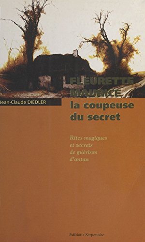 Fleurette Maurice, la coupeuse du secret : Rites magiques et secrets de guérison d'antan (Religio Memori) (French Edition)