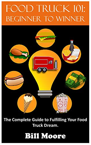 Food Truck 101: Beginner to Winner: The Complete Guide to Fulfilling Your Food Truck Dream. (English Edition)