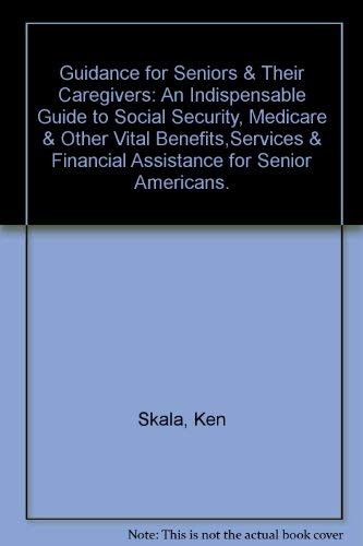 Guidance for Seniors & Their Caregivers: An Indispensable Guide to Social Security, Medicare & Other Vital Benefits,Services & Financial Assistance for Senior Americans.