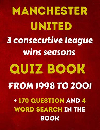 MANCHESTER UNITED 3 Consecutive league wins seasons QUIZ BOOK from 1998 to 2001 +170 question and 4 word search: Ultimate Trivia book of the 3 great season of manchester United