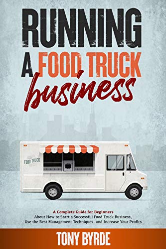 Running a Food Truck Business: A Complete Guide for Beginners About How to Start a Successful Food Truck Business, Use the Best Management Techniques, and Increase Your Profits (English Edition)