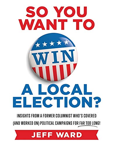 So You Want to Win a Local Election?: Insights from a former columnist who’s covered (and worked on) political campaigns for far too long!