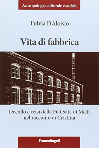 Vita di fabbrica. Decollo e crisi della Fiat Sata di Melfi nel racconto di Cristina (Antropologia culturale e sociale)