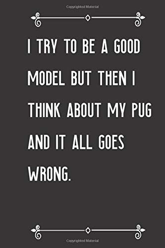 I Try To Be A Good Model But Then I Think About My Pug And It All Goes Wrong: Perfect Gag Gift For A Good Model Who Loves Their Pug! | Blank Lined ... ... A Good Model But Then I Think About My Pug An