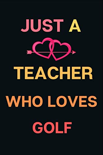 Just A Teacher Who Loves Golf.: The Lined Notebook Journal for Writing Notes. The perfect gift for a Teachers Day, Birthday, Wedding or Various Occasion & a great way to write or took notes.