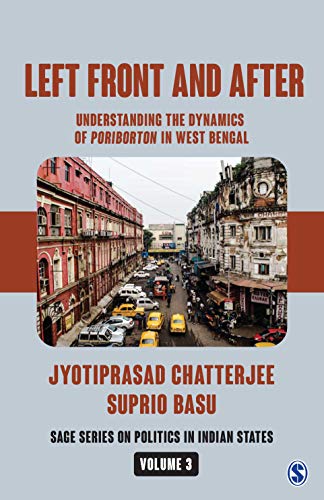 Left Front and After: Understanding the Dynamics of Poriborton in West Bengal (SAGE Series on Politics in Indian States Book 3) (English Edition)