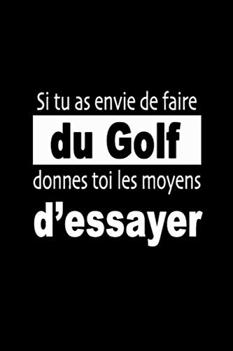 Si tu as envie de faire du Golf, donnes toi les moyens d’essayer: Carnet de Sportive Journal d'entraînement Sportif Citation de Motivation Sport