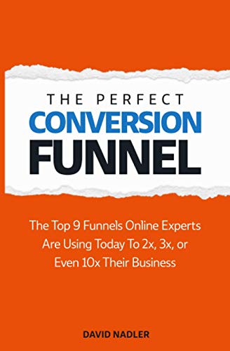 The Perfect Conversion Funnel: The Top 9 Funnels Online Experts are Using Today to 2x, 3x, or Even 10x Their Business