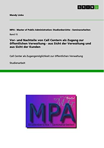 Vor- und Nachteile von Call Centern als Zugang zur öffentlichen Verwaltung - aus Sicht der Verwaltung und aus Sicht der Kunden: Call Center als Zugangsmöglichkeit ... zur öffentlichen Verwaltung (German Edition)