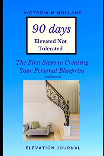 90 Days Elevated Not Tolerated The First Steps to Creating Your Personal Blue Print 2021 Revised: Elevation Journal