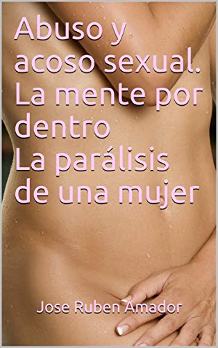 Abuso y acoso sexual. La mente por dentro La parálisis de una mujer: https://www.youtube.com/watch?v=XLYM8KL5pBc (Exploción de llanto con fuego nº 1)