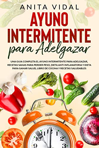 Ayuno Intermitente para adelgazar: Una guia completa ayuno intermitente para adelgazar, recetas sanas para perder peso, dieta antiinflamatoria y para ganar ... libro de cocina y recetas saludables.