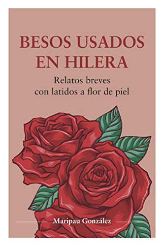 Besos usados en hilera: Relatos breves con latidos a flor de piel