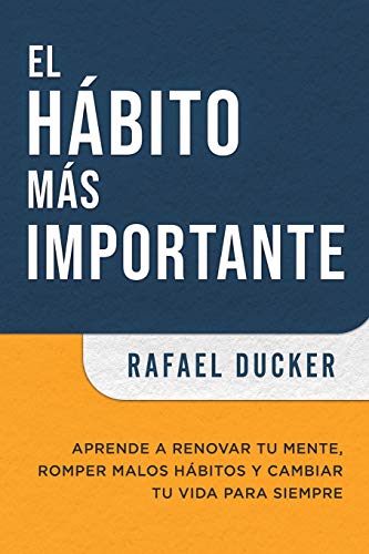 El Hábito Más Importante: Aprende a renovar tu mente, romper malos hábitos y cambiar tu vida para siempre