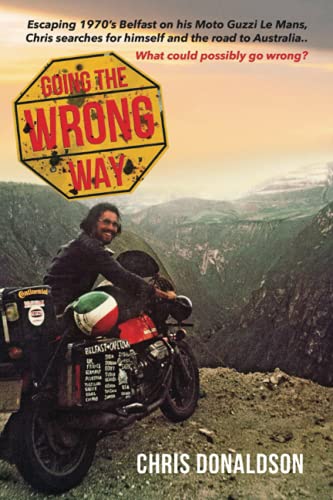 Going the Wrong Way: A young Belfast man sets off on his Moto Guzzi Le Mans, to find himself, and the road to Australia. What could possibly go ... to Australia. What could possibly go wrong!