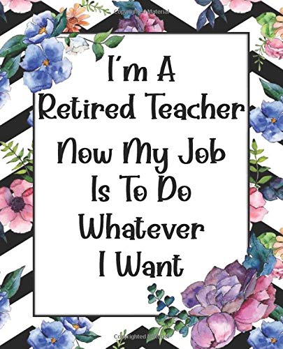 I'm A Retired Teacher Now My Job Is To Do Whatever I Want: Funny Gag Gift For Teacher Retirement - Unique Brain Dump Journal