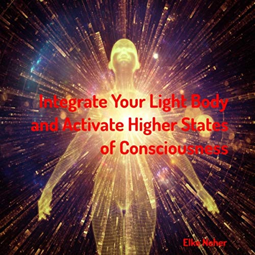 Integrate Your Light Body and Activate Higher States of Consciousness