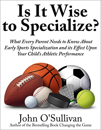 Is It Wise to Specialize?: What Every Parent Needs to Know About Early Sports Specialization and its Effect Upon Your Child’s Athletic Performance (English Edition)