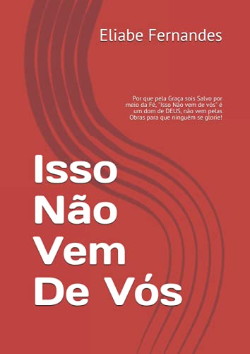 Isso Não Vem De Vós: Por que pela Graça sois Salvo por meio da Fé, "Isso Não vem de vós" é um dom de DEUS, não vem pelas Obras para que ninguém se glorie!