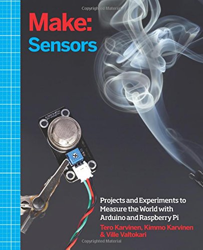 Make: Sensors: A Hands-On Primer for Monitoring the Real World with Arduino and Raspberry Pi: Projects and Experiments to Measure the World with Arduino and Raspberry Pi