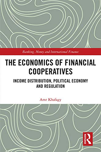 The Economics of Financial Cooperatives: Income Distribution, Political Economy and Regulation: 18 (Banking, Money and International Finance)