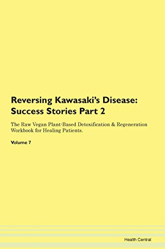 Reversing Kawasaki's Disease: Testimonials for Hope. From Patients with Different Diseases Part 2 The Raw Vegan Plant-Based Detoxification & Regeneration Workbook for Healing Patients. Volume 7