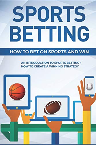 Sports Betting: How To Bet On Sports and Win: An Introduction to Sports Betting + How To Create A Winning Strategy