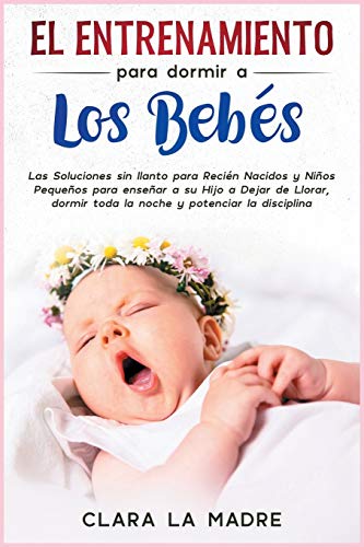 El entrenamiento para dormir a los bebés: Las Soluciones sin llanto para Recién Nacidos y Niños Pequeños para enseñar a su Hijo a Dejar de Llorar, ... Spanish Edition] (1) (Los Padres Perfectos)