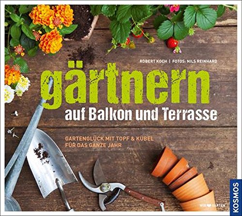 Gärtnern auf Balkon und Terrasse: Gartenglück mit Topf und Kübel für das ganze Jahr