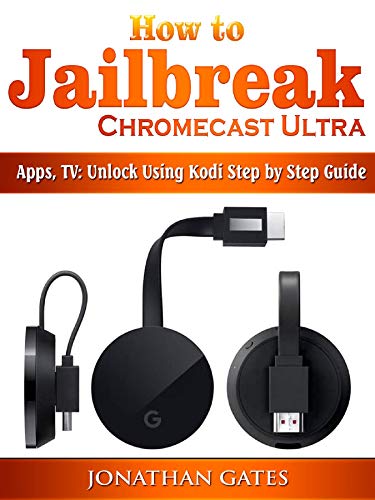 How to Jailbreak Chromecast Ultra, Apps, TV: Unlock Using Kodi Step by Step Guide (English Edition)