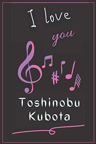 I Love you Toshinobu Kubota: Beautiful Blank Lined Notebook for Music lovers, Make it a Nice Gift idea or keep it for your Self, Nice Journal (6” x 9”) & 120 pages, for Multiple uses.