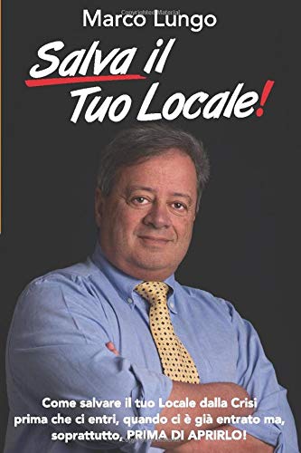 Salva Il Tuo Locale!: Come salvare il tuo Locale dalla Crisi prima che ci entri, quando ci è già entrato ma, soprattutto, PRIMA DI APRIRLO!