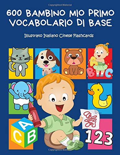 600 Bambino Mio Primo Vocabolario di base Illustrato Italiano Cinese Flashcards: Realizzare giochi e attività divertenti. Dizionario di frequenza - ... forme, colori- librini per bambini 2-8