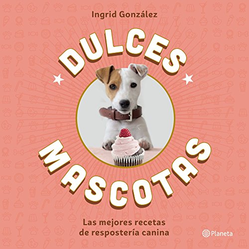 Dulces mascotas: Las mejores recetas de repostería canina (Planeta Cocina)