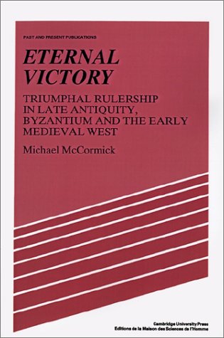 Eternal Victory: Triumphal Rulership in Late Antiquity, Byzantium and the Early Medieval West (Past and Present Publications)