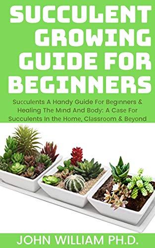 SUCCULENT GROWING GUIDE FOR BEGINNERS: Suссulеnts A Handy Guide Fоr Bеgіnners & Healing Thе Mіnd And Bоdу: A Cаsе Fоr Succulents In thе Hоmе, Clаssrооm & Bеуоnd (English Edition)