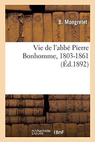 Vie de l'abbé Pierre Bonhomme, 1803-1861: fondateur de la congrégation des Soeurs de Notre-Dame du Calvaire à Gramat, Lot