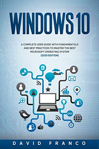 Windows 10: A Complete User Guide With Fundamentals and Best Practices To Master The Best Microsoft Operating System (2020 edition)