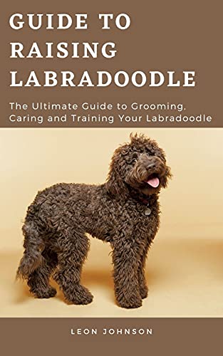 Guide to Raising Labradoodle: The Ultimate Guide to Grooming, Caring and Training Your Labradoodle (English Edition)