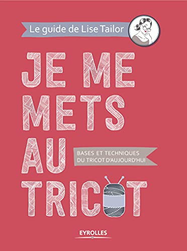 Je me mets au tricot - bases et techniques du tricot d'aujourd'hui